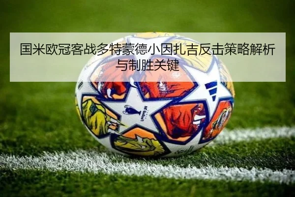 国米欧冠客战多特蒙德小因扎吉反击策略解析与制胜关键