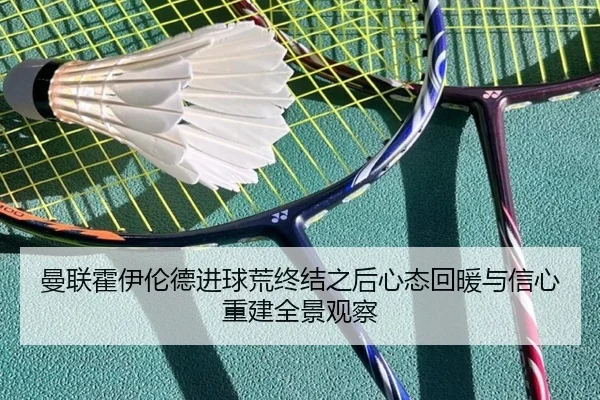 曼联霍伊伦德进球荒终结之后心态回暖与信心重建全景观察