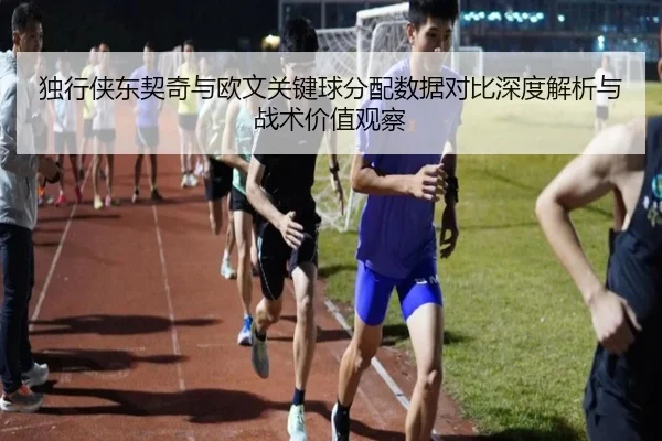 独行侠东契奇与欧文关键球分配数据对比深度解析与战术价值观察