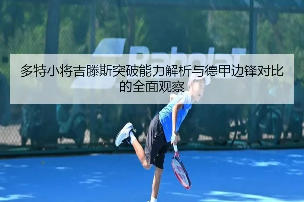 多特小将吉滕斯突破能力解析与德甲边锋对比的全面观察