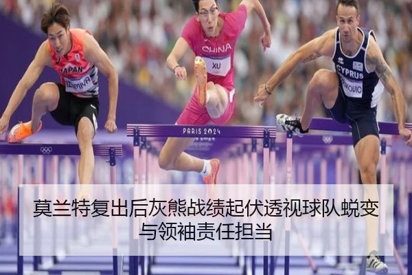 莫兰特复出后灰熊战绩起伏透视球队蜕变与领袖责任担当
