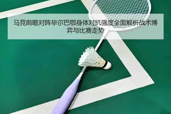 马竞前瞻对阵毕尔巴鄂身体对抗强度全面解析战术博弈与比赛走势
